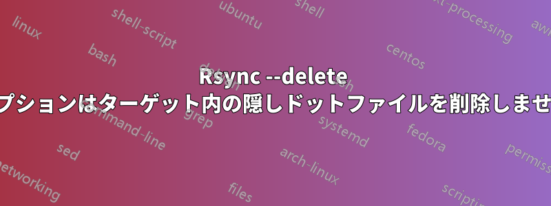 Rsync --delete オプションはターゲット内の隠しドットファイルを削除しません
