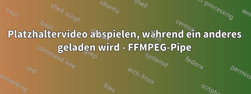 Platzhaltervideo abspielen, während ein anderes geladen wird - FFMPEG-Pipe