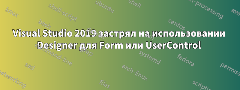 Visual Studio 2019 застрял на использовании Designer для Form или UserControl