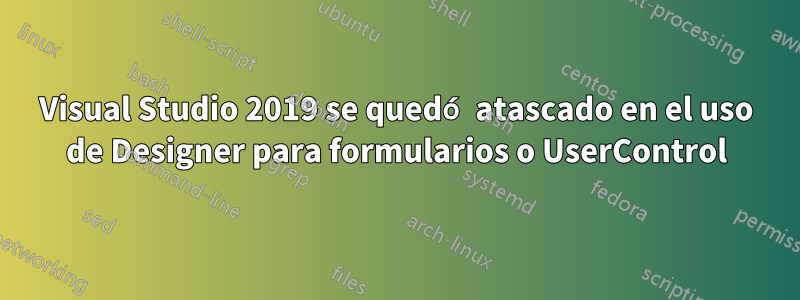Visual Studio 2019 se quedó atascado en el uso de Designer para formularios o UserControl