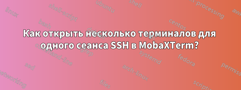 Как открыть несколько терминалов для одного сеанса SSH в MobaXTerm?