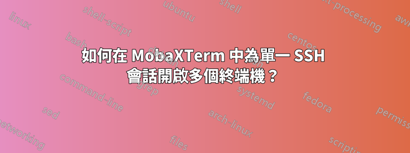 如何在 MobaXTerm 中為單一 SSH 會話開啟多個終端機？