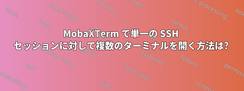 MobaXTerm で単一の SSH セッションに対して複数のターミナルを開く方法は?