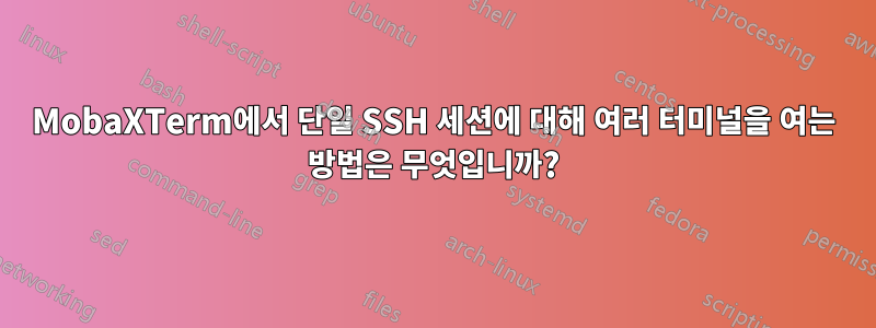 MobaXTerm에서 단일 SSH 세션에 대해 여러 터미널을 여는 방법은 무엇입니까?