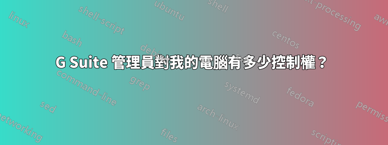 G Suite 管理員對我的電腦有多少控制權？