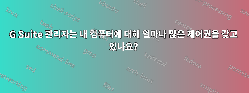 G Suite 관리자는 내 컴퓨터에 대해 얼마나 많은 제어권을 갖고 있나요?