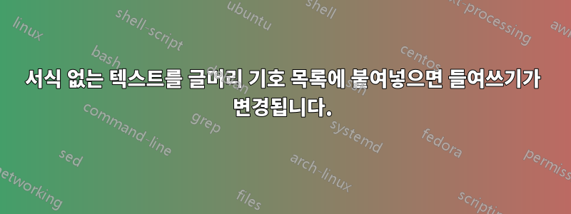 서식 없는 텍스트를 글머리 기호 목록에 붙여넣으면 들여쓰기가 변경됩니다.