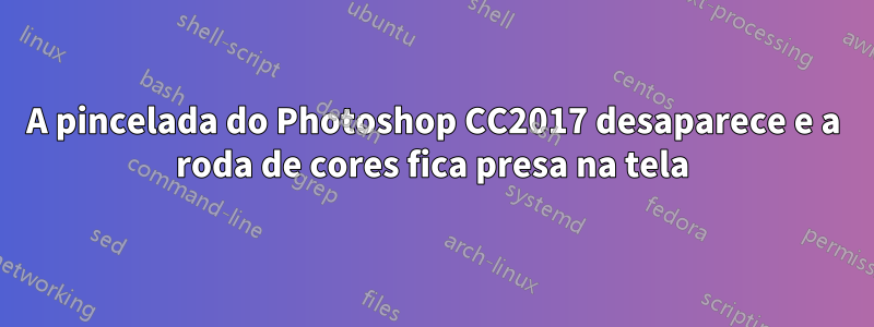 A pincelada do Photoshop CC2017 desaparece e a roda de cores fica presa na tela