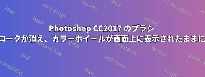 Photoshop CC2017 のブラシ ストロークが消え、カラーホイールが画面上に表示されたままになる