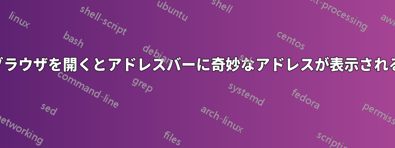 ブラウザを開くとアドレスバーに奇妙なアドレスが表示される