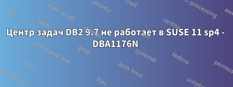 Центр задач DB2 9.7 не работает в SUSE 11 sp4 - DBA1176N