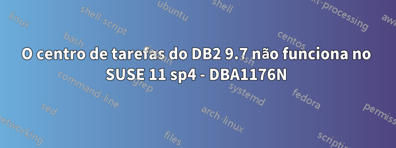 O centro de tarefas do DB2 9.7 não funciona no SUSE 11 sp4 - DBA1176N