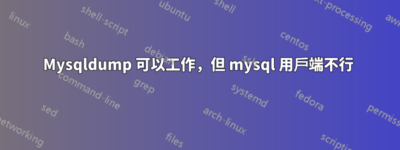 Mysqldump 可以工作，但 mysql 用戶端不行