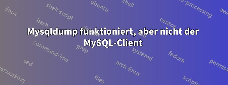 Mysqldump funktioniert, aber nicht der MySQL-Client