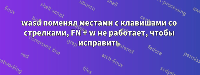 wasd поменял местами с клавишами со стрелками, FN + w не работает, чтобы исправить