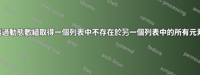 透過動態數組取得一個列表中不存在於另一個列表中的所有元素