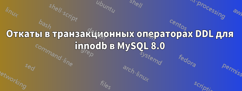 Откаты в транзакционных операторах DDL для innodb в MySQL 8.0