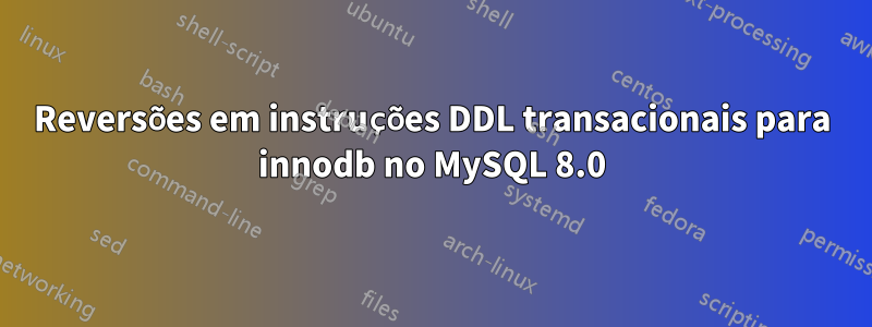 Reversões em instruções DDL transacionais para innodb no MySQL 8.0