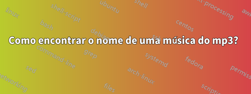 Como encontrar o nome de uma música do mp3? 