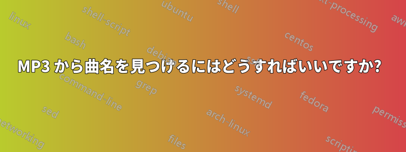 MP3 から曲名を見つけるにはどうすればいいですか? 