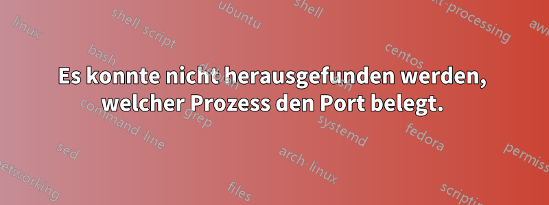 Es konnte nicht herausgefunden werden, welcher Prozess den Port belegt.