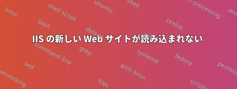 IIS の新しい Web サイトが読み込まれない