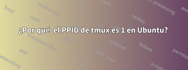 ¿Por qué el PPID de tmux es 1 en Ubuntu?