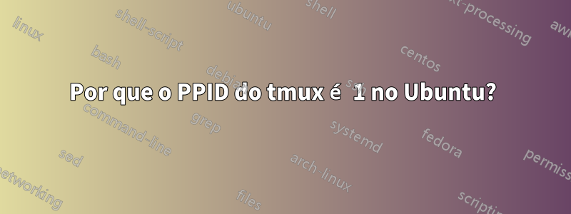 Por que o PPID do tmux é 1 no Ubuntu?