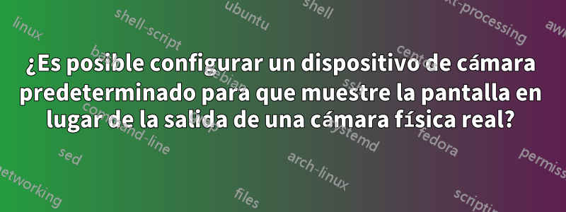 ¿Es posible configurar un dispositivo de cámara predeterminado para que muestre la pantalla en lugar de la salida de una cámara física real?