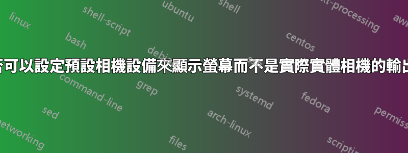 是否可以設定預設相機設備來顯示螢幕而不是實際實體相機的輸出？