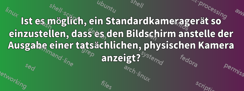 Ist es möglich, ein Standardkameragerät so einzustellen, dass es den Bildschirm anstelle der Ausgabe einer tatsächlichen, physischen Kamera anzeigt?