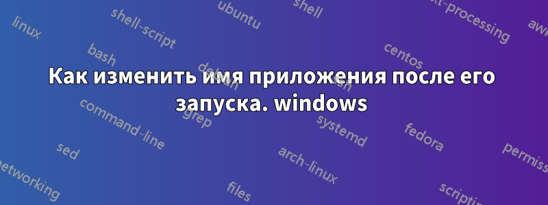 Как изменить имя приложения после его запуска. windows