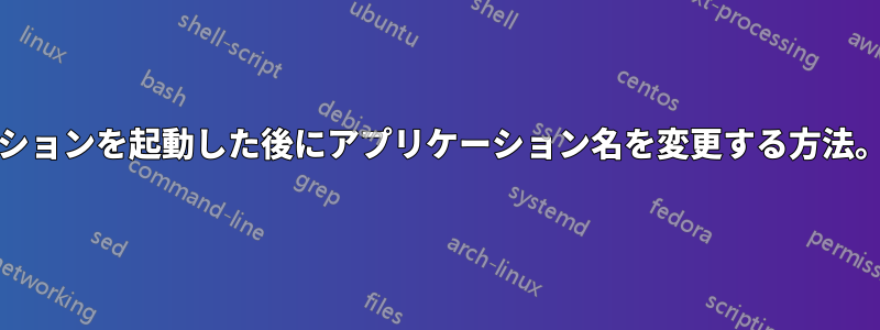 アプリケーションを起動した後にアプリケーション名を変更する方法。Windows