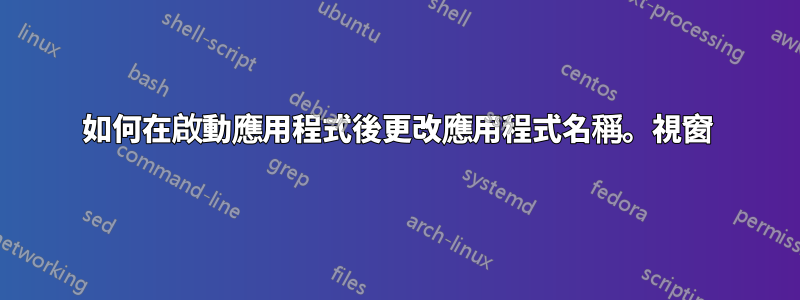 如何在啟動應用程式後更改應用程式名稱。視窗