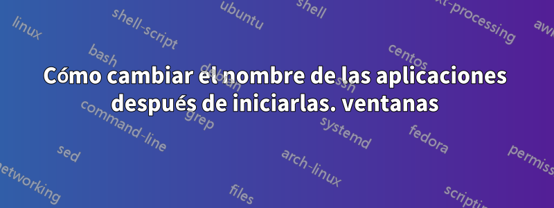 Cómo cambiar el nombre de las aplicaciones después de iniciarlas. ventanas