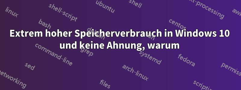 Extrem hoher Speicherverbrauch in Windows 10 und keine Ahnung, warum