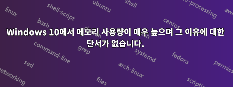 Windows 10에서 메모리 사용량이 매우 높으며 그 이유에 대한 단서가 없습니다.