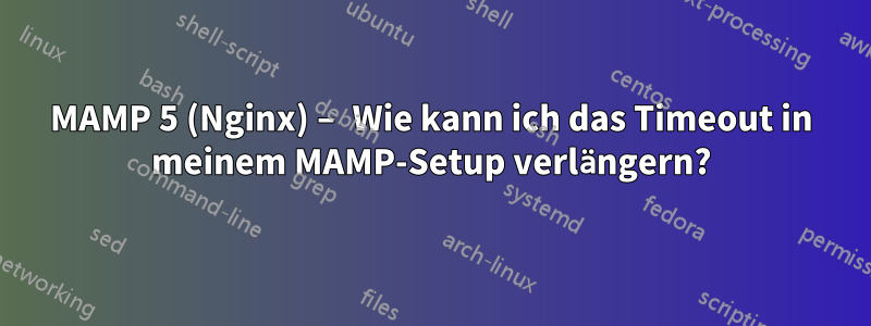 MAMP 5 (Nginx) – Wie kann ich das Timeout in meinem MAMP-Setup verlängern?