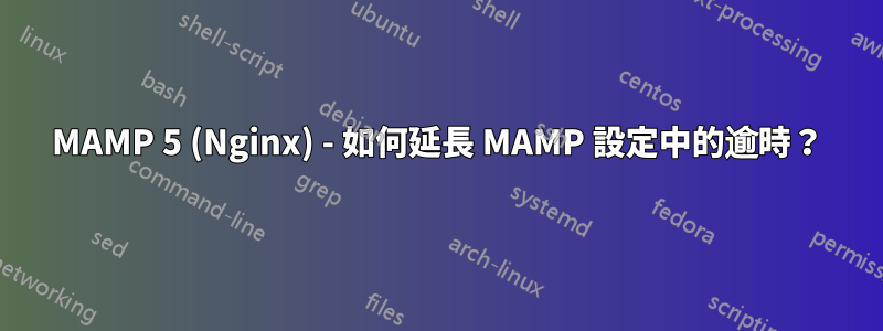 MAMP 5 (Nginx) - 如何延長 MAMP 設定中的逾時？