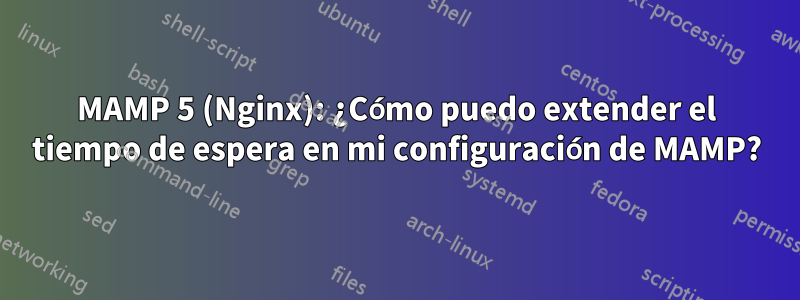 MAMP 5 (Nginx): ¿Cómo puedo extender el tiempo de espera en mi configuración de MAMP?