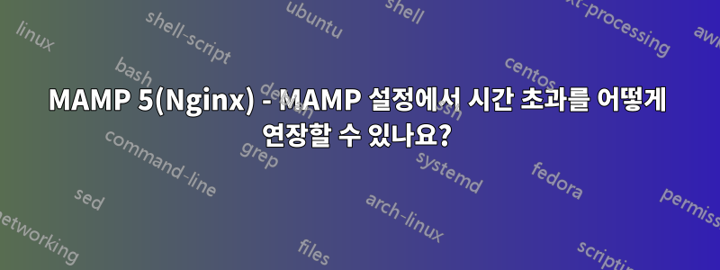 MAMP 5(Nginx) - MAMP 설정에서 시간 초과를 어떻게 연장할 수 있나요?