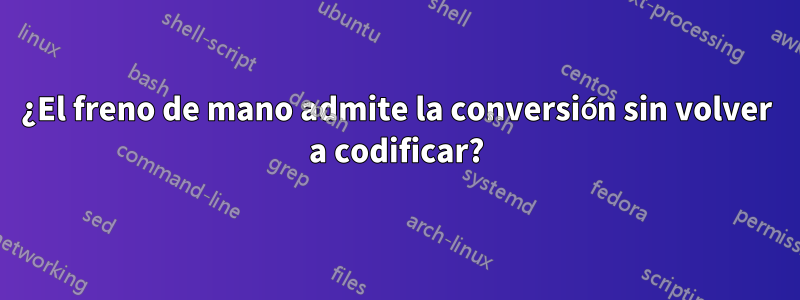 ¿El freno de mano admite la conversión sin volver a codificar?