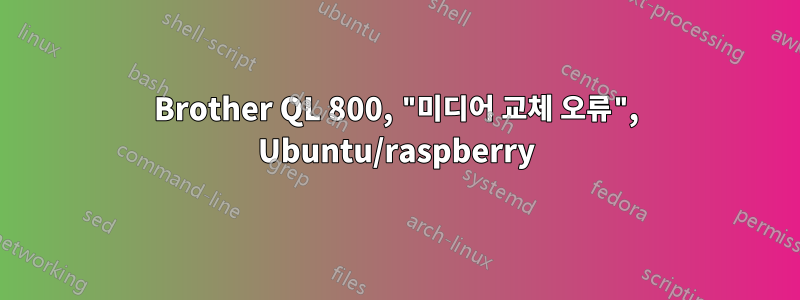 Brother QL 800, "미디어 교체 오류", Ubuntu/raspberry