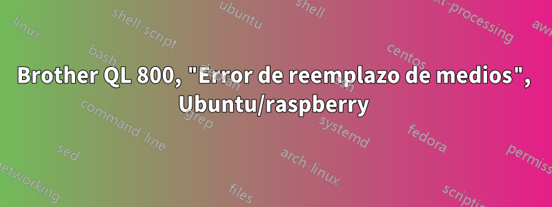 Brother QL 800, "Error de reemplazo de medios", Ubuntu/raspberry