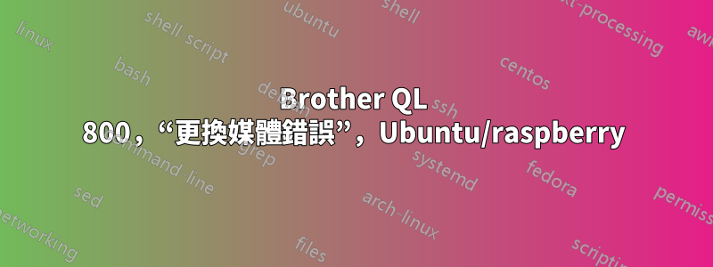 Brother QL 800，“更換媒體錯誤”，Ubuntu/raspberry