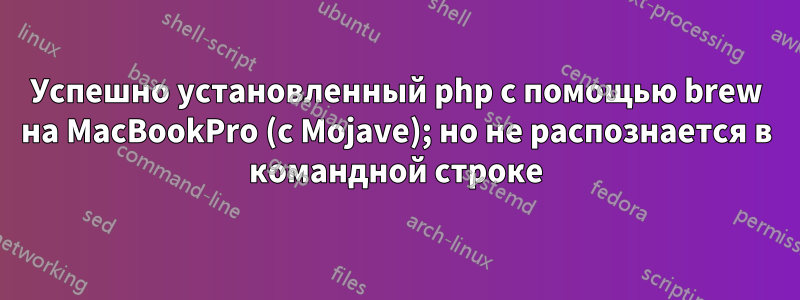 Успешно установленный php с помощью brew на MacBookPro (с Mojave); но не распознается в командной строке