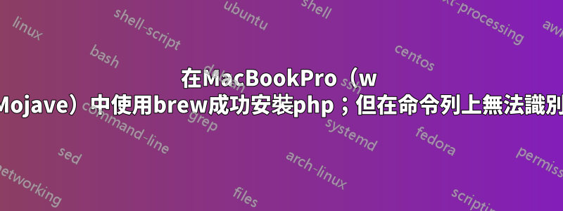 在MacBookPro（w Mojave）中使用brew成功安裝php；但在命令列上無法識別