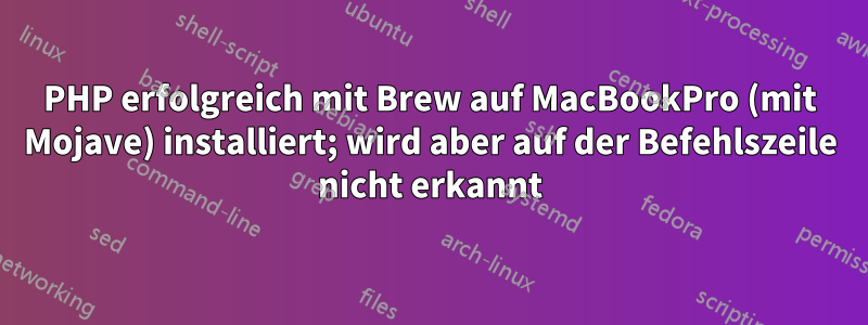 PHP erfolgreich mit Brew auf MacBookPro (mit Mojave) installiert; wird aber auf der Befehlszeile nicht erkannt