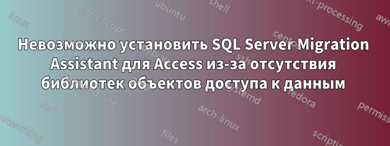 Невозможно установить SQL Server Migration Assistant для Access из-за отсутствия библиотек объектов доступа к данным