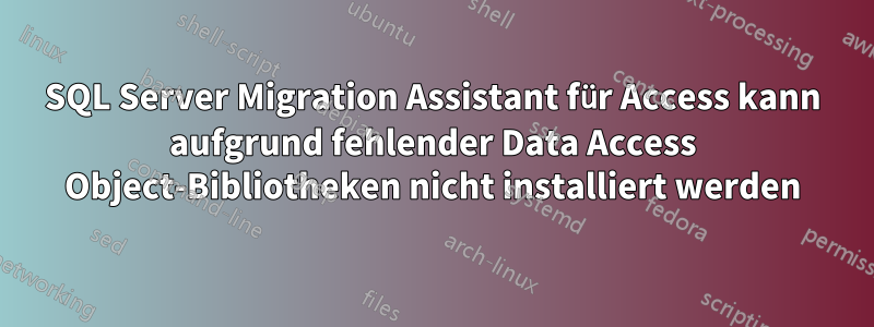 SQL Server Migration Assistant für Access kann aufgrund fehlender Data Access Object-Bibliotheken nicht installiert werden